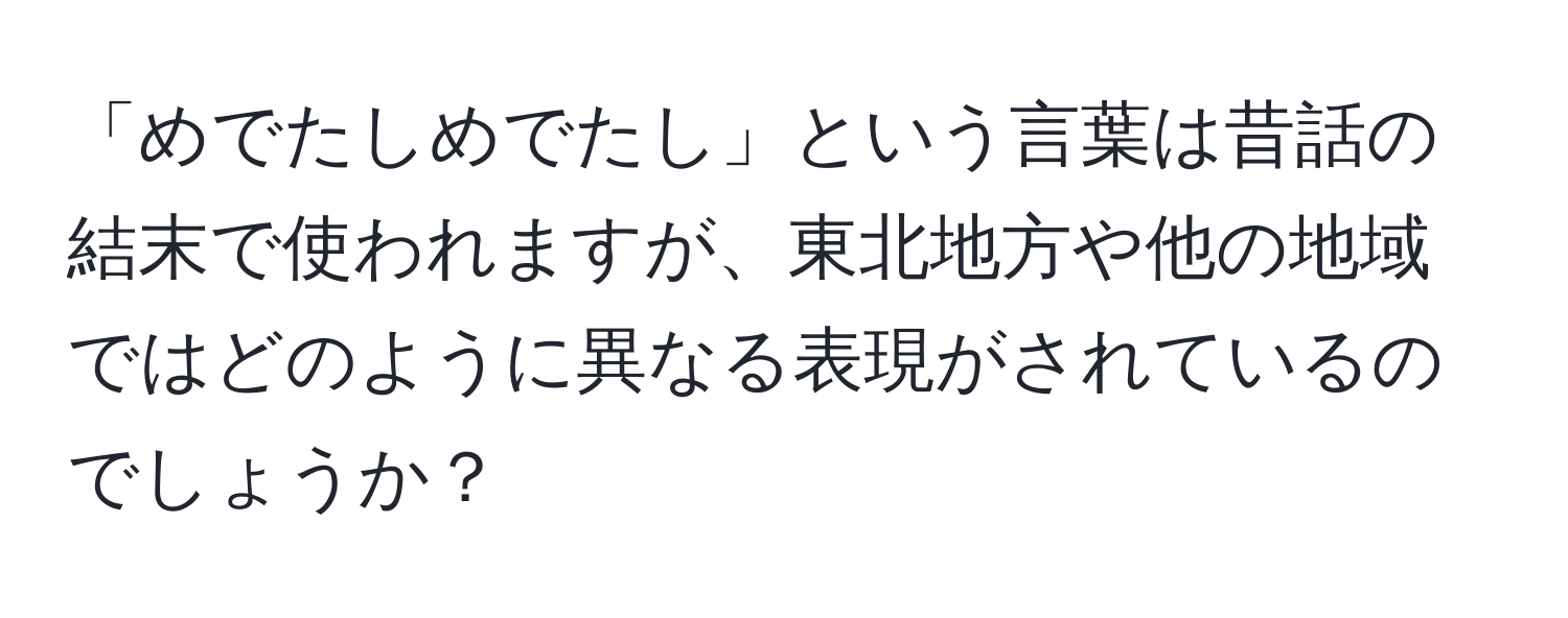 「めでたしめでたし」という言葉は昔話の結末で使われますが、東北地方や他の地域ではどのように異なる表現がされているのでしょうか？