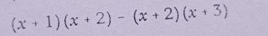 (x+1)(x+2)-(x+2)(x+3)