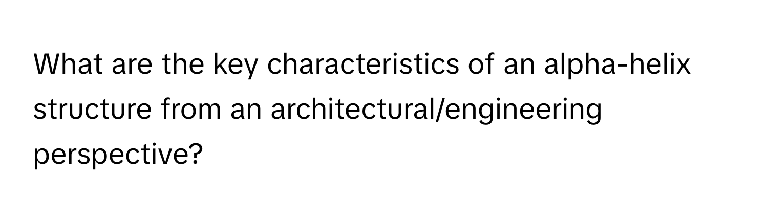 What are the key characteristics of an alpha-helix structure from an architectural/engineering perspective?