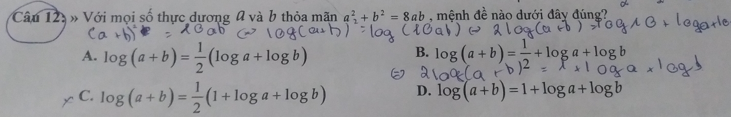 » Với mọi số thực dương 0 và b thỏa mãn a^2+b^2=8ab , mệnh đề nào dưới đây đúng?
A. log (a+b)= 1/2 (log a+log b) log (a+b)= 1/2 +log a+log b
B.
C. log (a+b)= 1/2 (1+log a+log b)
D. log (a+b)=1+log a+log b