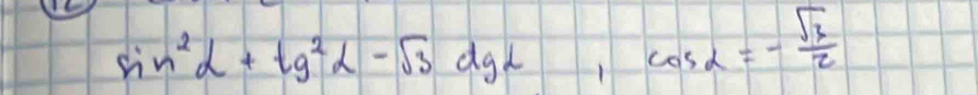 sin^2alpha +tg^2alpha -sqrt(3)dgalpha , cos alpha =- sqrt(3)/2 