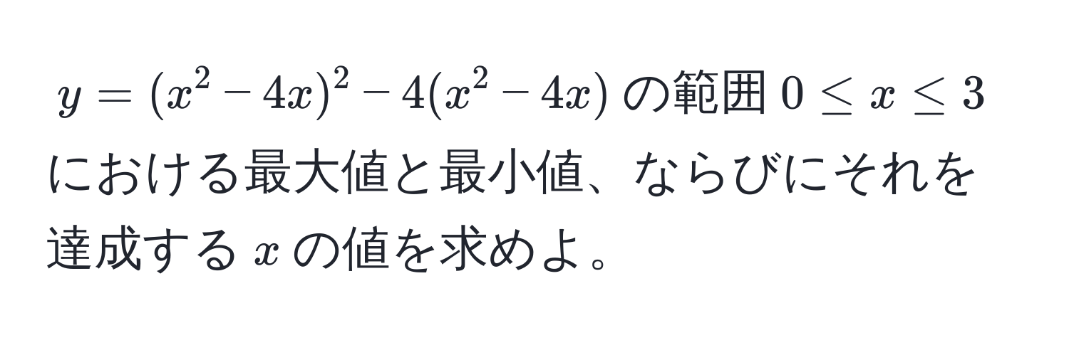 $y=(x^2-4x)^2-4(x^2-4x)$の範囲$0 ≤ x ≤ 3$における最大値と最小値、ならびにそれを達成する$x$の値を求めよ。