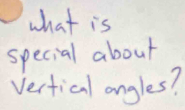 what is 
special about 
Vertical angles?