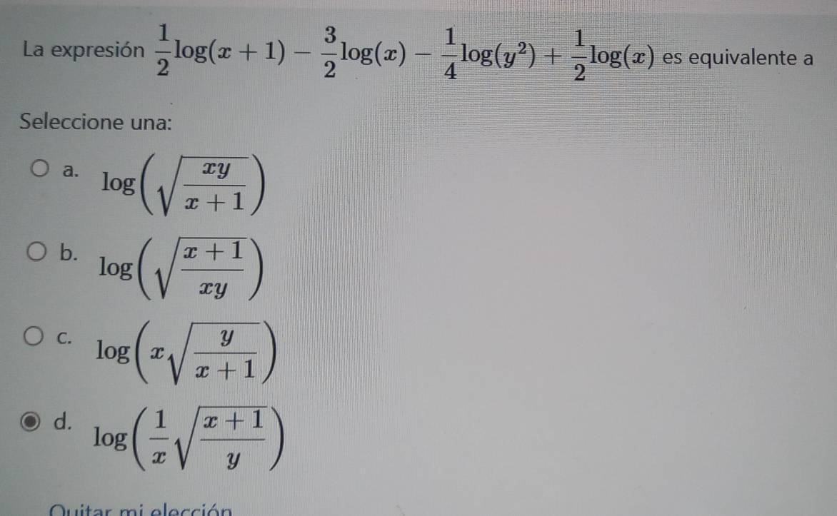 La expresión  1/2 log (x+1)- 3/2 log (x)- 1/4 log (y^2)+ 1/2 log (x) es equivalente a
Seleccione una:
a. log (sqrt(frac xy)x+1)
b. log (sqrt(frac x+1)xy)
C. log (xsqrt(frac y)x+1)
d. log ( 1/x sqrt(frac x+1)y)
Quitar mi elección