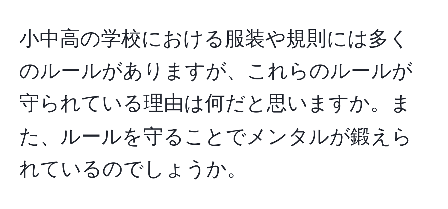 小中高の学校における服装や規則には多くのルールがありますが、これらのルールが守られている理由は何だと思いますか。また、ルールを守ることでメンタルが鍛えられているのでしょうか。