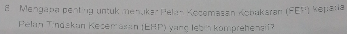 Mengapa penting untuk menukar Pelan Kecemasan Kebakaran (FEP) kepada 
Pelan Tindakan Kecemasan (ERP) yang lebih komprehensif?