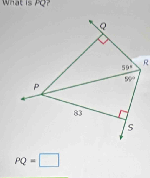 What is PQ?
Q
59° R
59°
P
83
s
PQ=□