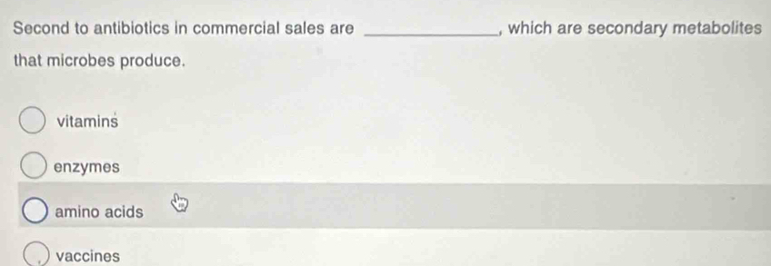 Second to antibiotics in commercial sales are _, which are secondary metabolites
that microbes produce.
vitamins
enzymes
amino acids
vaccines
