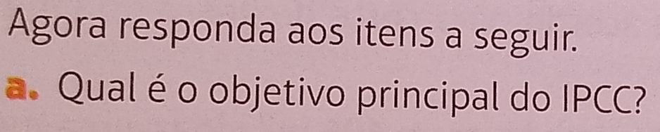 Agora responda aos itens a seguir. 
a. Qual é o objetivo principal do IPCC?