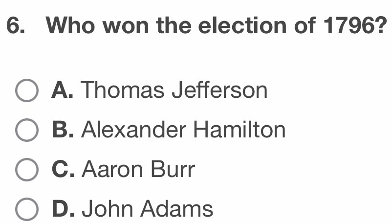 Who won the election of 1796?
A. Thomas Jefferson
B. Alexander Hamilton
C. Aaron Burr
D. John Adams