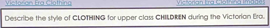 Victorian Era Clothing Victorian Era Clothing Images 
Describe the style of CLOTHING for upper class CHILDREN during the Victorian Era.