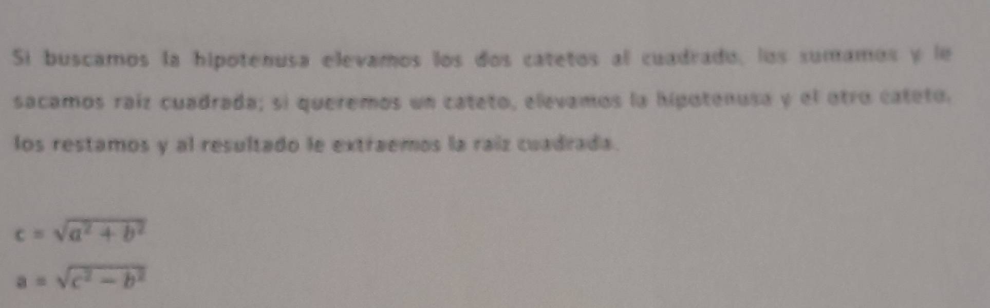 Si buscamos la hipotenusa elevamos los dos catetos al cuadrado, los sumamos y le
sacamos raiz cuadrada; si queremos un cateto, elevamos la hipotenusa y el otro cateto.
los restamos y al resultado le extraemos la raíz cuadrada.
c=sqrt(a^2+b^2)
a=sqrt(c^2-b^2)