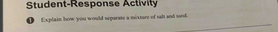 Student-Response Activity 
Explain how you would separate a mixture of salt and sand.