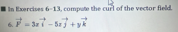 In Exercises 6-13, compute the curl of the vector field. 
6. vector F=3xvector i-5zvector j+yvector k