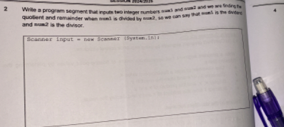 Wrile a program segment that inputs two integer numbers mos3, and wos2 and we are finding te 4
quolient and remainder when mumt is divided by sue2, so we can say that wanl is the dividerd 
and num? is the divisor. 
Scanner input = new Scamner (System.in):