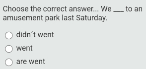 Choose the correct answer... We_ to an
amusement park last Saturday.
didn't went
went
are went