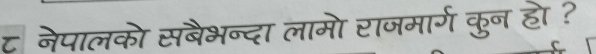 ट नेपालको सबैभन्दा लामो राजमार्ग कुन हो ? 
C