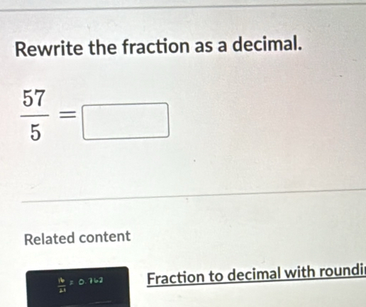Solved: Rewrite the fraction as a decimal. 57/5 = Related content 16/23 ...