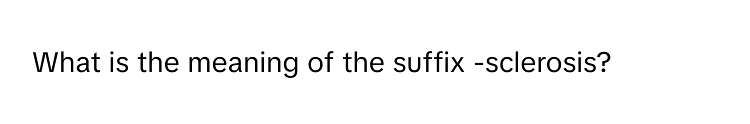 What is the meaning of the suffix -sclerosis?