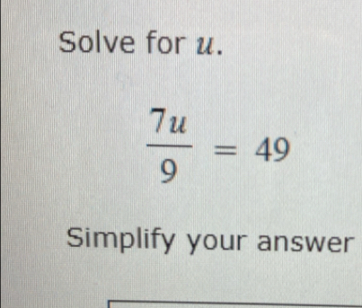 Solve for u.
 7u/9 =49
Simplify your answer