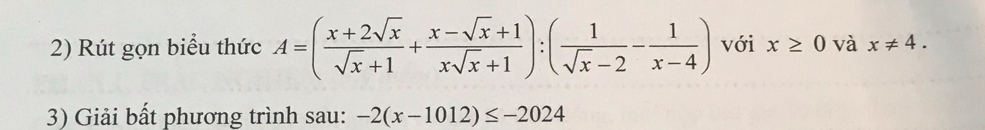 Rút gọn biểu thức A=( (x+2sqrt(x))/sqrt(x)+1 + (x-sqrt(x)+1)/xsqrt(x)+1 ):( 1/sqrt(x)-2 - 1/x-4 ) với x≥ 0 và x!= 4. 
3) Giải bất phương trình sau: -2(x-1012)≤ -2024