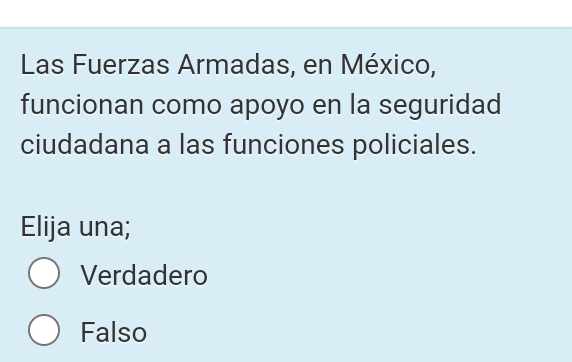 Las Fuerzas Armadas, en México,
funcionan como apoyo en la seguridad
ciudadana a las funciones policiales.
Elija una;
Verdadero
Falso