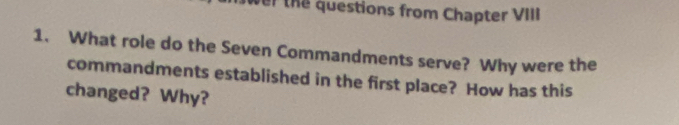 wer the questions from Chapter VIII 
1. What role do the Seven Commandments serve? Why were the 
commandments established in the first place? How has this 
changed? Why?