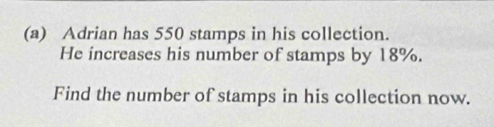 Adrian has 550 stamps in his collection. 
He increases his number of stamps by 18%. 
Find the number of stamps in his collection now.