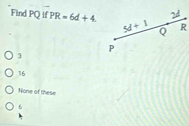 Find PQ if PR=6d+4.
3
16
None of these
6