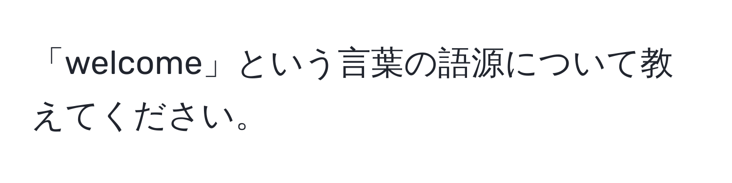 「welcome」という言葉の語源について教えてください。