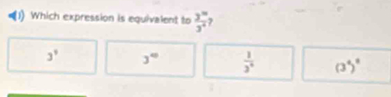 Which expression is equivalent to  3^m/3^4 
3^9
3°
 1/3^6 
(3^4)^8