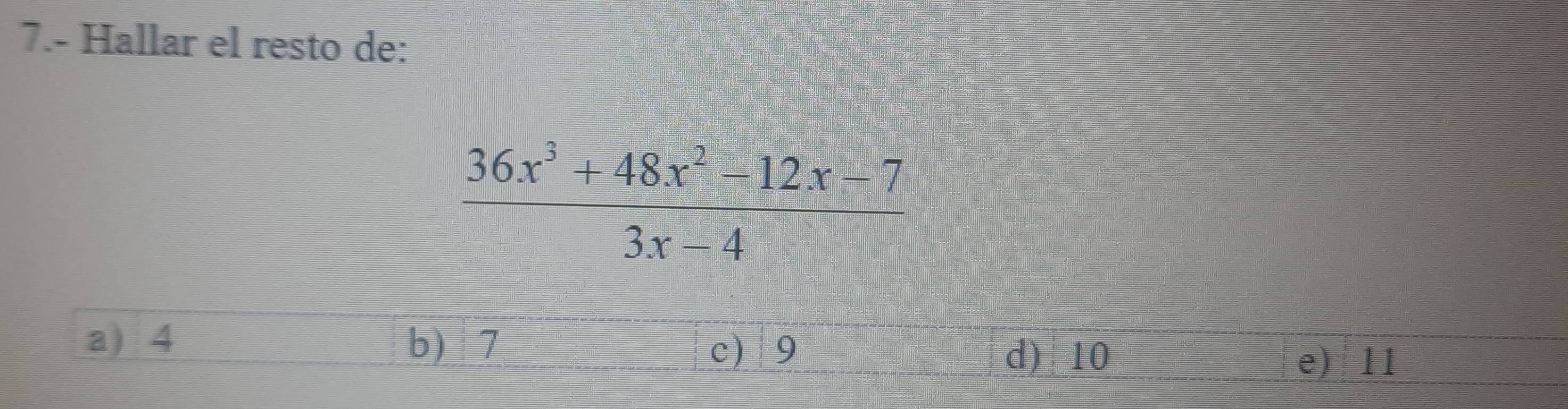 7.- Hallar el resto de:
 (36x^3+48x^2-12x-7)/3x-4 
a) 4 b 7 c 9
d) 10 e) 11