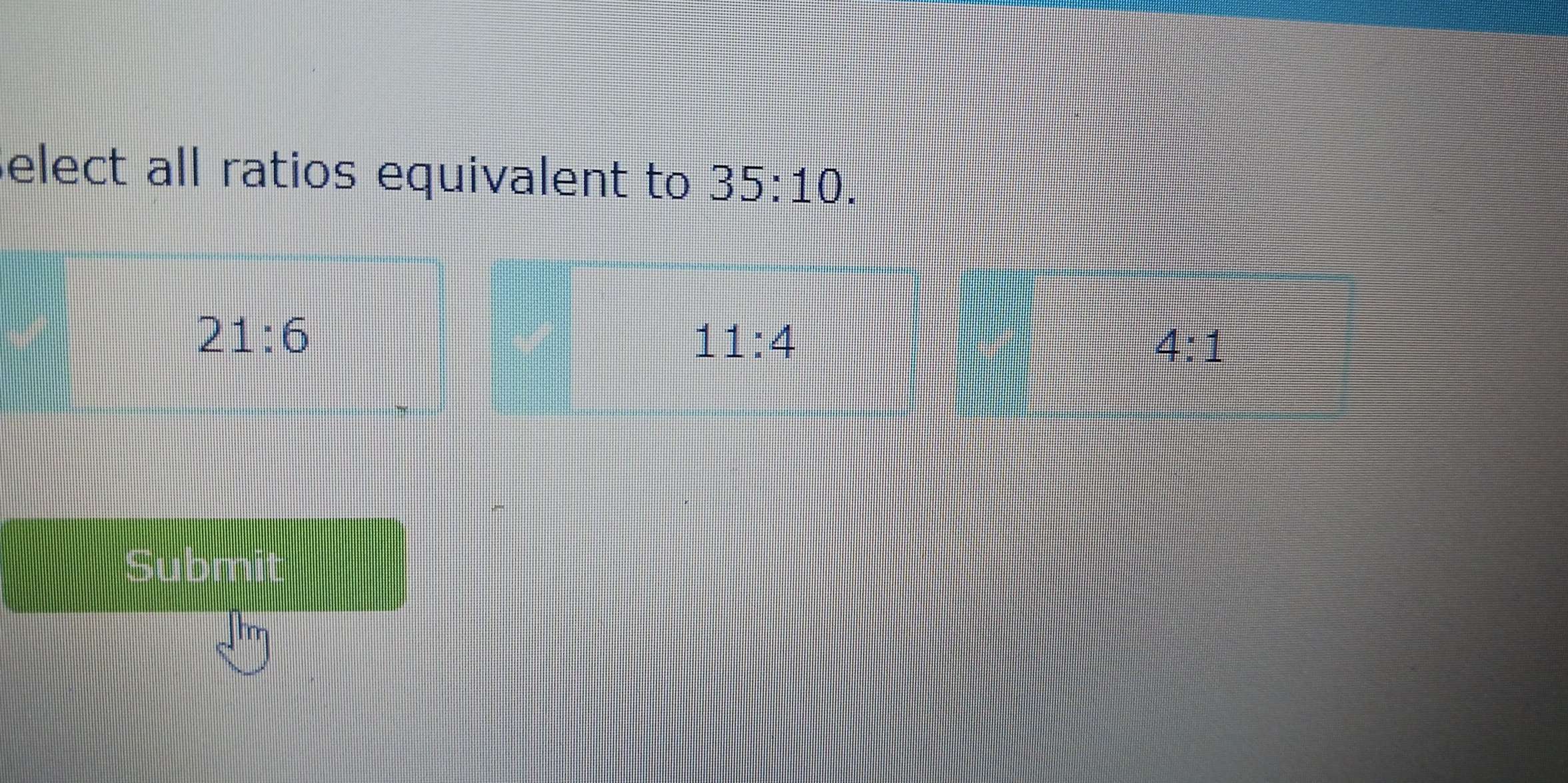 elect all ratios equivalent to 35:10.
11:4
4:1
Submit