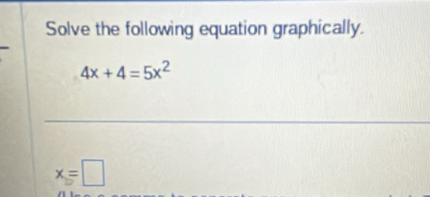 Solve the following equation graphically.
4x+4=5x^2
_
x=□