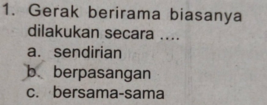 Gerak berirama biasanya
dilakukan secara ....
a. sendirian
b berpasangan
c. bersama-sama