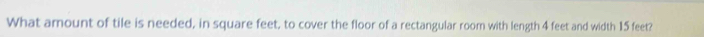 What amount of tile is needed, in square feet, to cover the floor of a rectangular room with length 4 feet and width 15 feet?