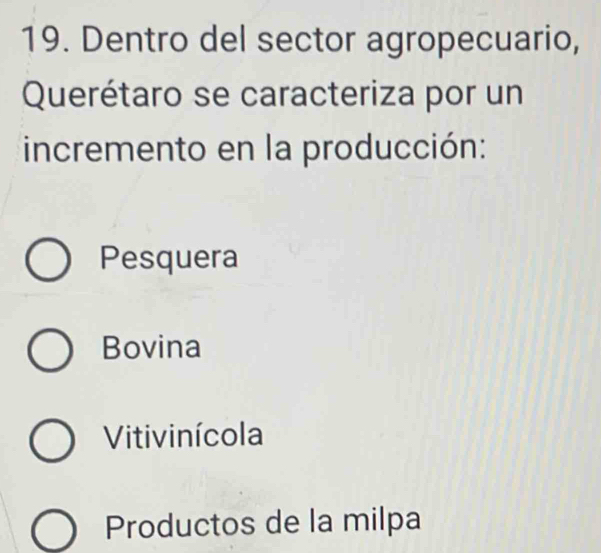 Dentro del sector agropecuario,
Querétaro se caracteriza por un
incremento en la producción:
Pesquera
Bovina
Vitivinícola
Productos de la milpa