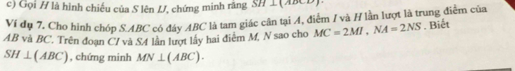 Gọi H là hình chiếu của S lên IJ, chứng minh răng SH⊥
Ví đụ 7. Cho hình chóp S. ABC có đáy ABC là tam giác cân tại 4, điểm I và H lần lượt là trung điểm của
AB và BC. Trên đoạn C/ và S4 lần lượt lấy hai điểm M, N sao cho MC=2MI, NA=2NS. Biết
SH⊥ (ABC) , chứng minh MN⊥ (ABC).