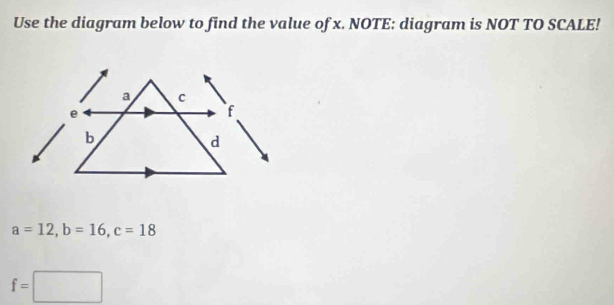 Use the diagram below to find the value of x. NOTE: diagram is NOT TO SCALE!
a C
e
f
b
d
a=12, b=16, c=18
f=□