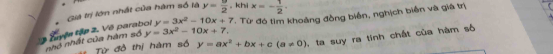 Giả trị lớn nhất của hàm số là y= 9/2  , khi x=- 1/2 . 
Luyện tập 2. Vẽ parabol y=3x^2-10x+7. Từ đó tìm khoảng đồng biến, nghịch biến và giá trị 
nhỏ nhất của hàm số y=3x^2-10x+7. 
Từ đồ thị hàm số y=ax^2+bx+c(a!= 0) , ta suy ra tính chất của hàm số