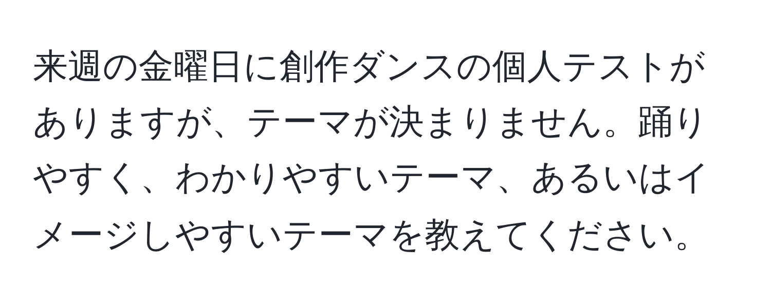 来週の金曜日に創作ダンスの個人テストがありますが、テーマが決まりません。踊りやすく、わかりやすいテーマ、あるいはイメージしやすいテーマを教えてください。