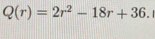 Q(r)=2r^2-18r+36. |