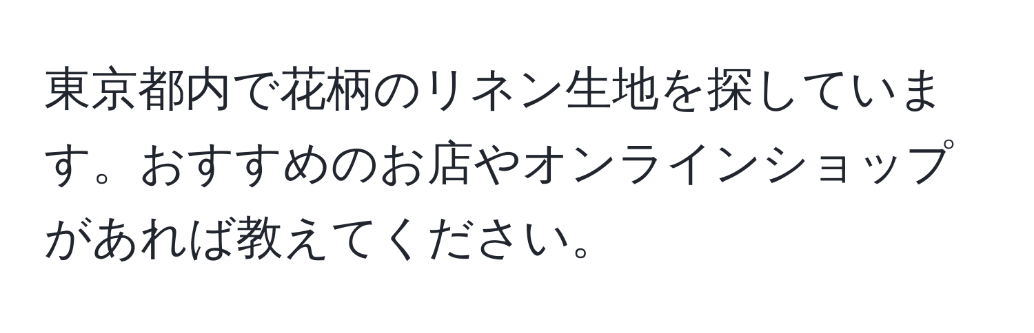 東京都内で花柄のリネン生地を探しています。おすすめのお店やオンラインショップがあれば教えてください。