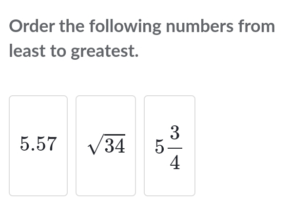 Order the following numbers from 
least to greatest.
5.57 sqrt(34) 5 3/4 