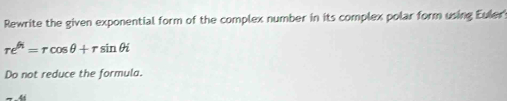 Rewrite the given exponential form of the complex number in its complex polar form using Euler?
re^(6i)=rcos θ +rsin θ i
Do not reduce the formula.
4