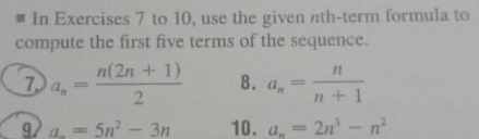 In Exercises 7 to 10, use the given nth-term formula to 
compute the first five terms of the sequence. 
7 a_n= (n(2n+1))/2  8. a_n= n/n+1 
9 a. =5n^2-3n 10. a_n=2n^3-n^2