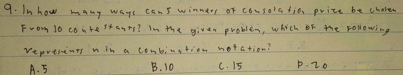 Inhow many ways cans winners or consolatio price be chosen
From 1o contestants? In the given problem, which of the Following
represints nin a combinstion noration?
A. 5 B. 10 C. 15
p. 2.0