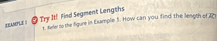 EXAMPLE 1 Try It! Find Segment Lengths 
1. Refer to the figure in Example 1. How can you find the length of overline AC