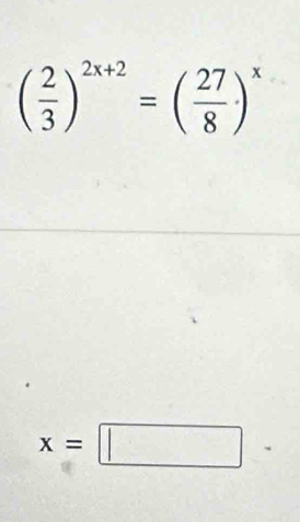 ( 2/3 )^2x+2=( 27/8 · )^x
x=□