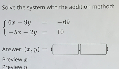 Solve the system with the addition method:
beginarrayl 6x-9y=-69 -5x-2y=10endarray.
Answer: (x,y)=(□ ,□ )
Preview x
Preview γ